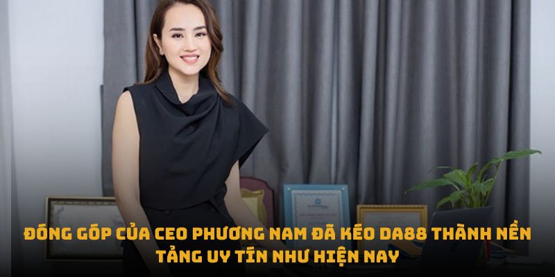 Đóng góp của CEO Phương Nam đã kéo DA88 thành nền tảng uy tín như hiện nay