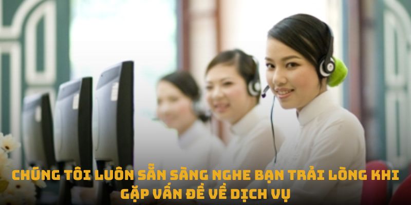 Chúng tôi luôn sẵn sàng nghe bạn trải lòng khi gặp vấn đề về dịch vụ