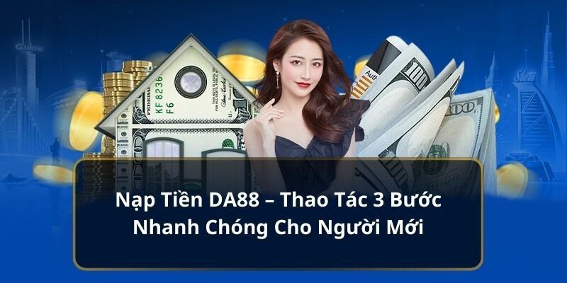 Các bước giao dịch nạp của DA88 đã được tối ưu hóa và cực đơn giản