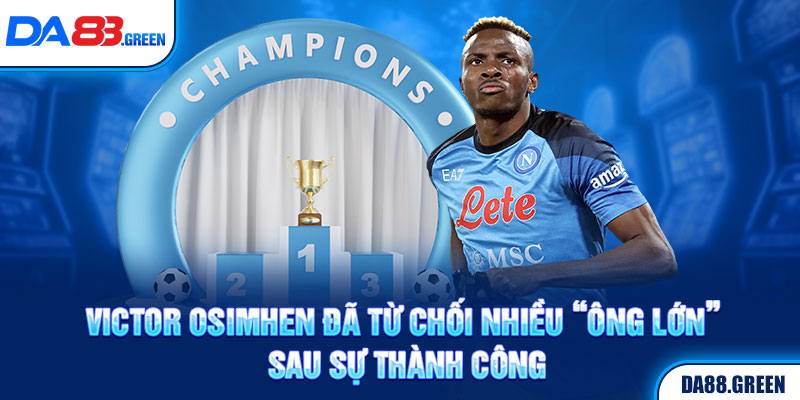 Victor Osimhen đã từ chối nhiều “ông lớn” sau sự thành công