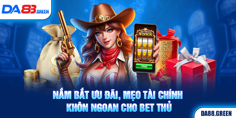 Nắm bắt ưu đãi, mẹo tài chính khôn ngoan cho bet thủ