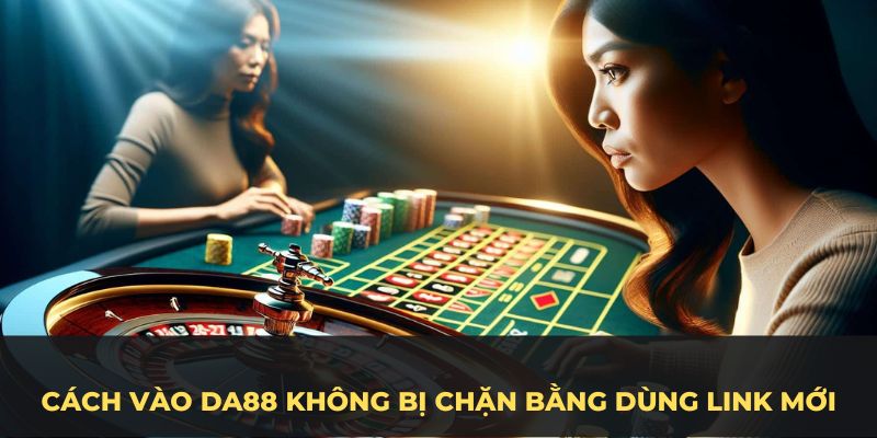 Cách vào DA88 không bị chặn bằng dùng link mới