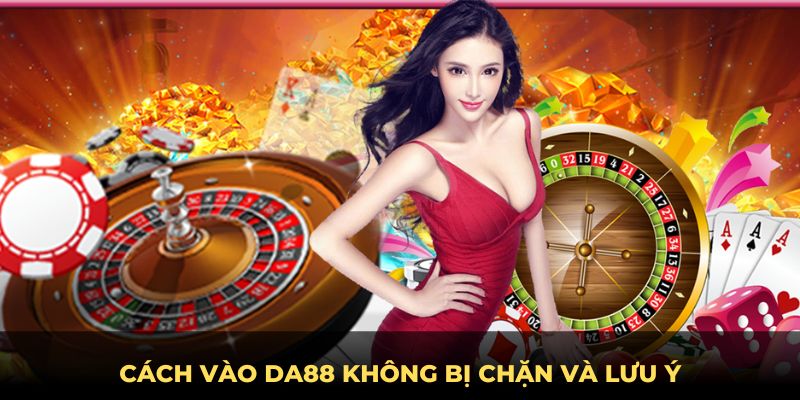 Cách vào DA88 không bị chặn và lưu ý