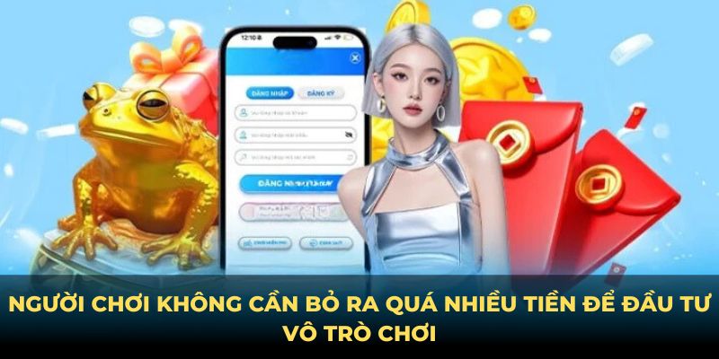 Người chơi không cần bỏ ra số tiền lớn để đầu tư trò chơi