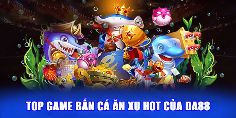 Top game bắn cá ăn tiền siêu hot của DA88